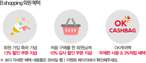 B shopping 회원 혜택 - 회원 가입 축하 기념 13% 할인 쿠폰 지급, 처음 구매를 한 회원님께 10% 감사 할인 쿠폰 지급, OK캐쉬백 무제한 사용 & 3%적립 혜택 - ※ 보다 자세한 혜택 내용들은 모바일 웹 > 이벤트 페이지에서 확인해주세요.